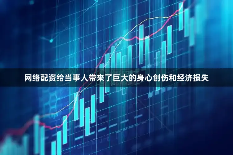 网络配资给当事人带来了巨大的身心创伤和经济损失