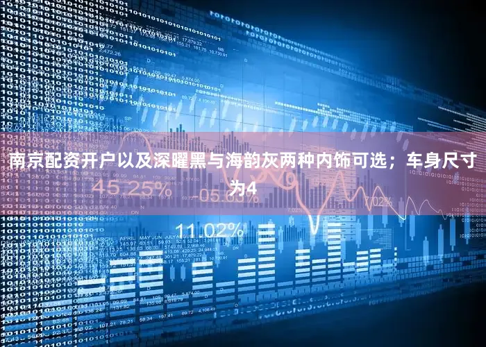 南京配资开户以及深曜黑与海韵灰两种内饰可选；车身尺寸为4