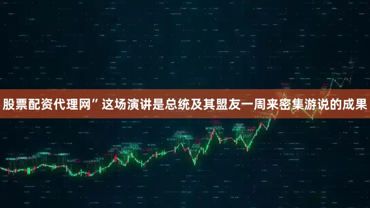 股票配资代理网”　　这场演讲是总统及其盟友一周来密集游说的成果