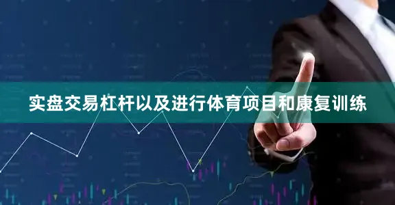 实盘交易杠杆以及进行体育项目和康复训练