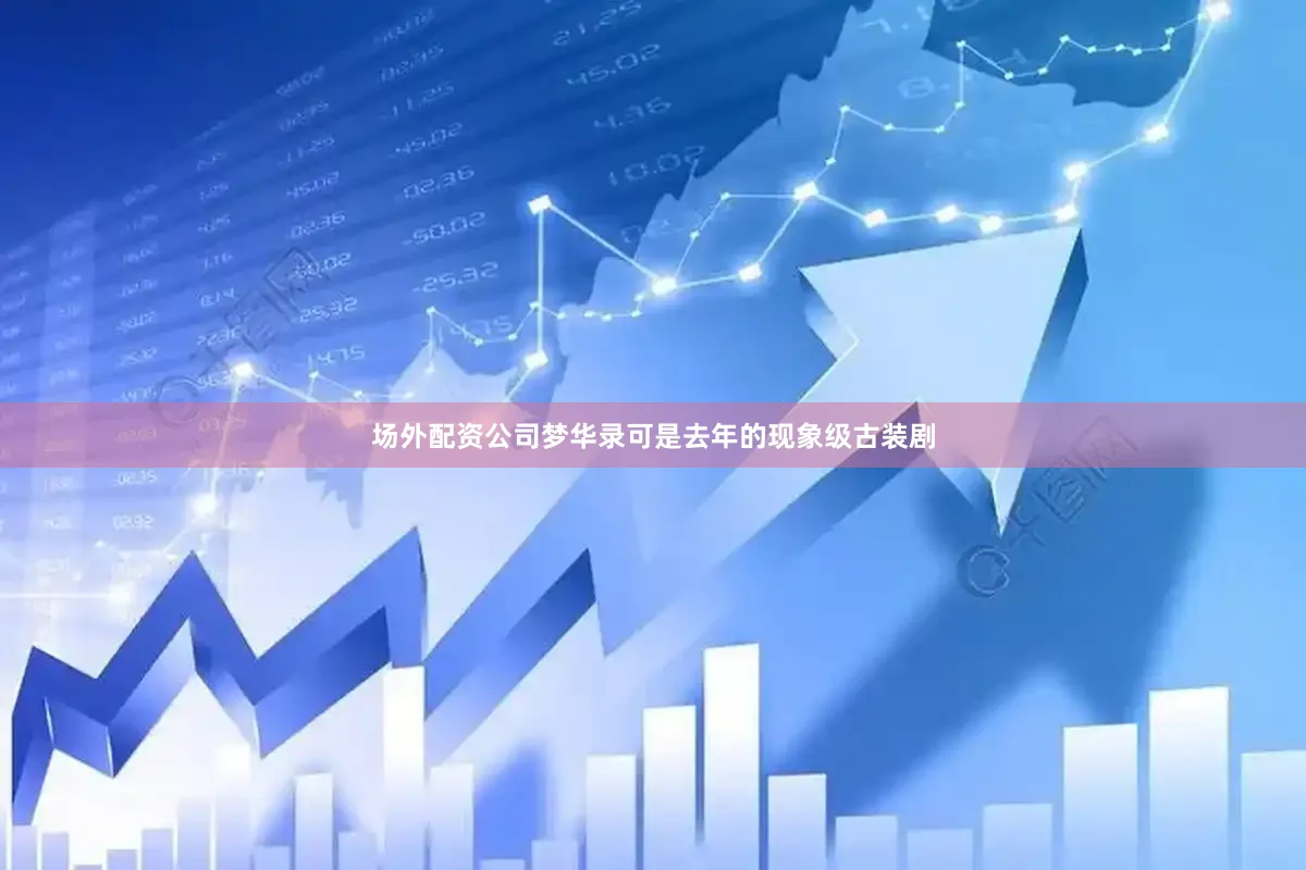 场外配资公司梦华录可是去年的现象级古装剧