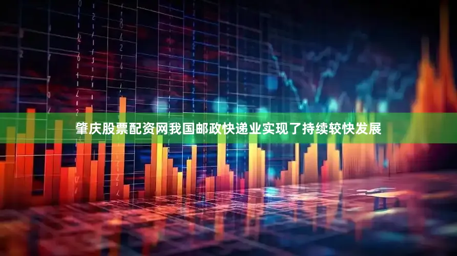 肇庆股票配资网我国邮政快递业实现了持续较快发展