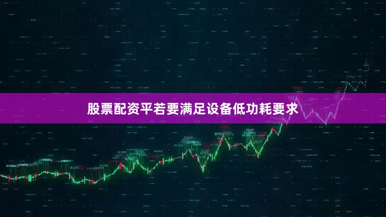股票配资平　　若要满足设备低功耗要求