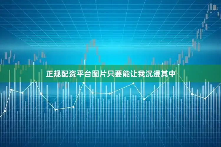 正规配资平台图片只要能让我沉浸其中