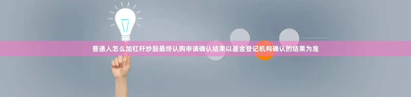 普通人怎么加杠杆炒股最终认购申请确认结果以基金登记机构确认的结果为准