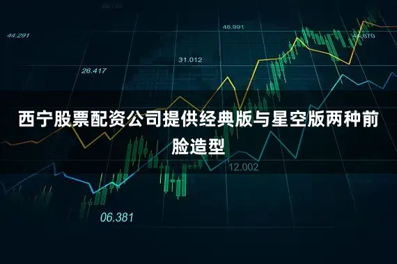 西宁股票配资公司提供经典版与星空版两种前脸造型