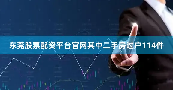 东莞股票配资平台官网其中二手房过户114件