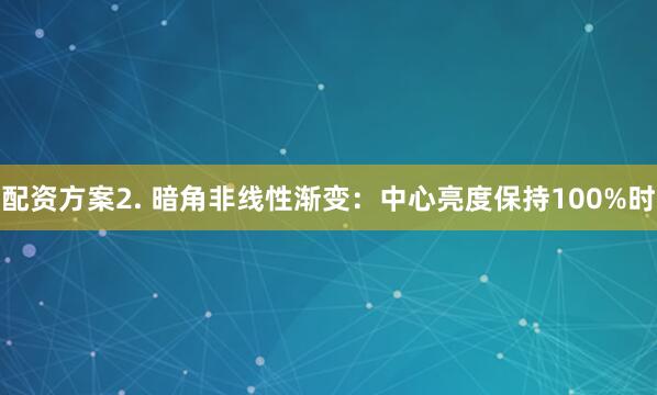 配资方案2. 暗角非线性渐变：中心亮度保持100%时