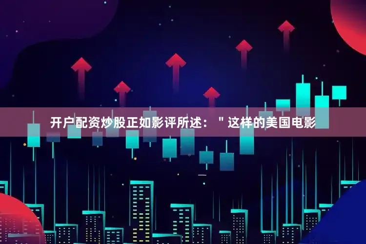 开户配资炒股正如影评所述：＂这样的美国电影