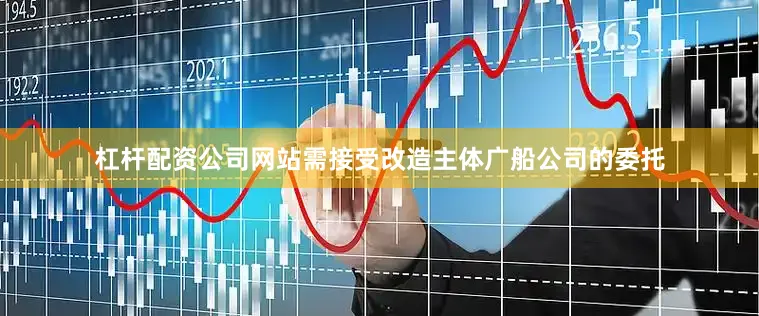 杠杆配资公司网站需接受改造主体广船公司的委托