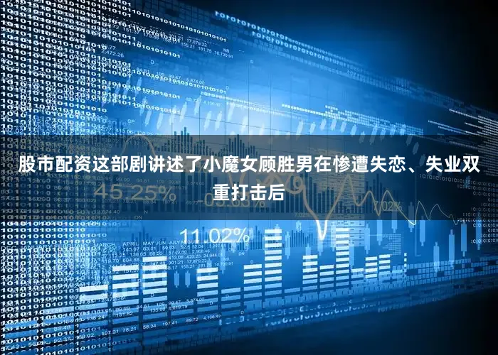 股市配资这部剧讲述了小魔女顾胜男在惨遭失恋、失业双重打击后