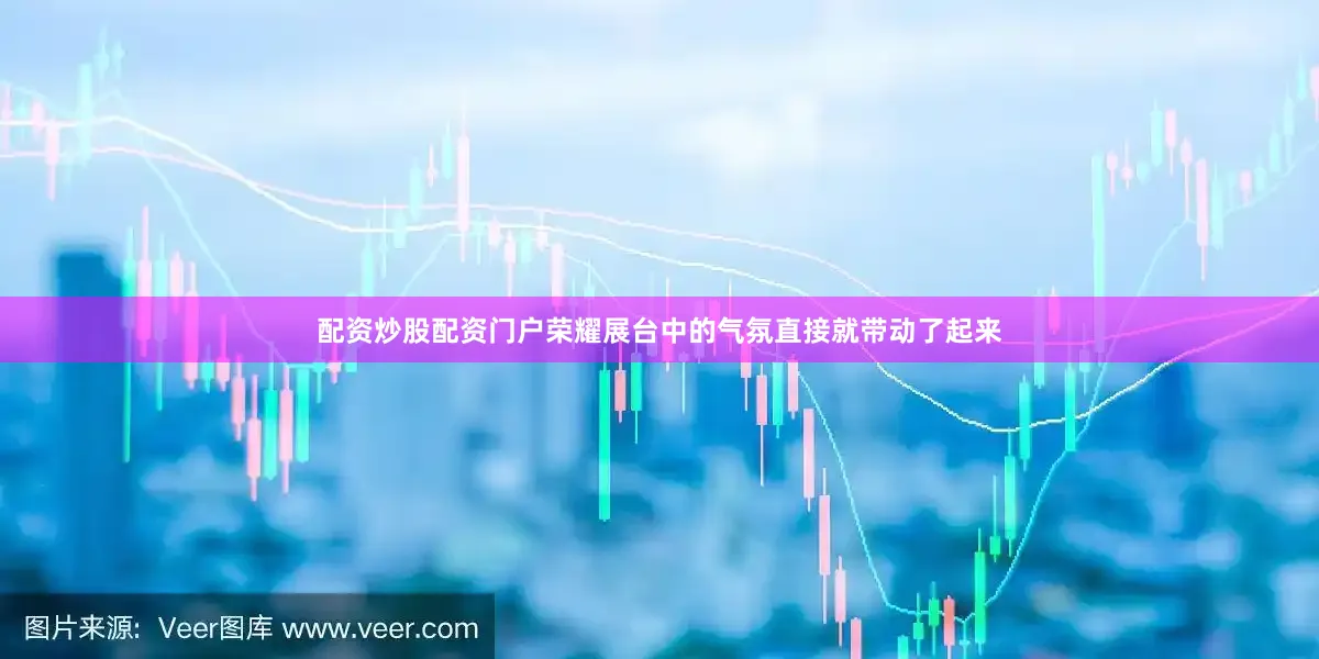 配资炒股配资门户荣耀展台中的气氛直接就带动了起来
