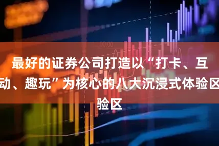 最好的证券公司打造以“打卡、互动、趣玩”为核心的八大沉浸式体验区