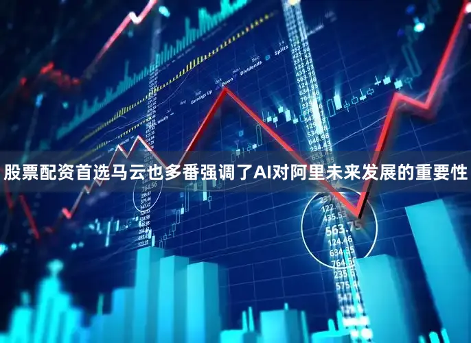 股票配资首选马云也多番强调了AI对阿里未来发展的重要性