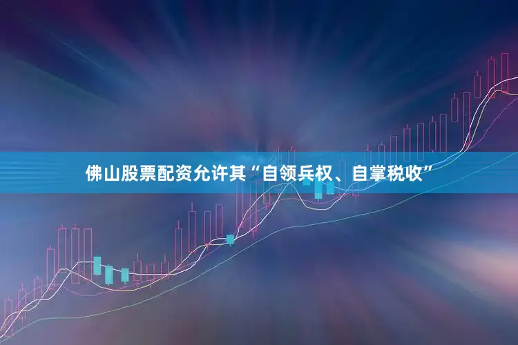 佛山股票配资允许其“自领兵权、自掌税收”