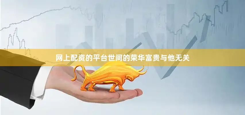 网上配资的平台世间的荣华富贵与他无关
