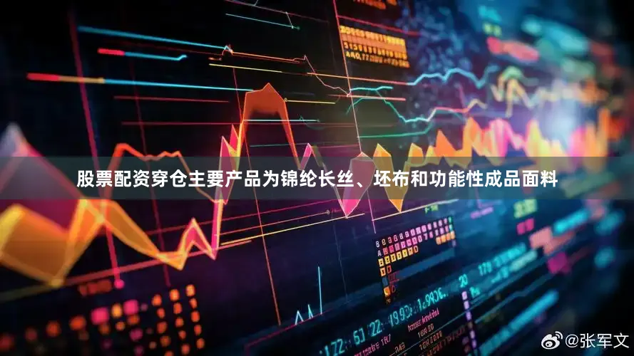 股票配资穿仓主要产品为锦纶长丝、坯布和功能性成品面料