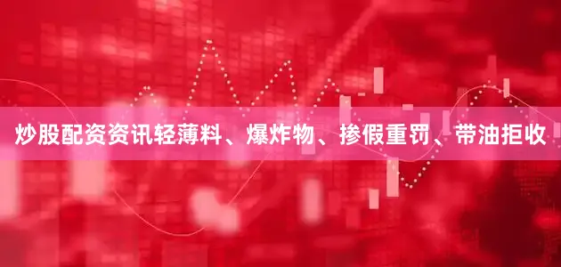 炒股配资资讯轻薄料、爆炸物、掺假重罚、带油拒收
