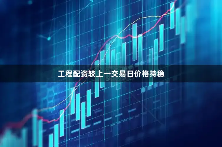 工程配资较上一交易日价格持稳
