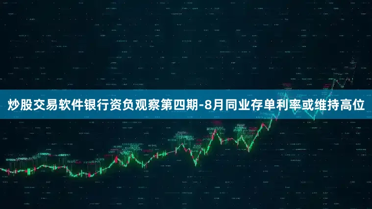 炒股交易软件银行资负观察第四期-8月同业存单利率或维持高位