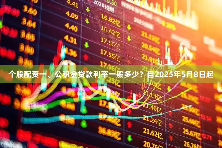 个股配资一、公积金贷款利率一般多少？自2025年5月8日起
