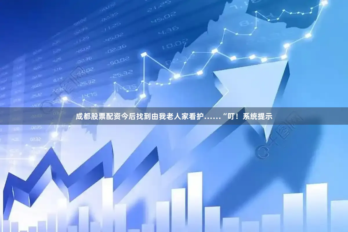 成都股票配资今后找到由我老人家看护……“叮！系统提示