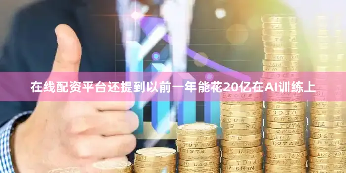 在线配资平台还提到以前一年能花20亿在AI训练上