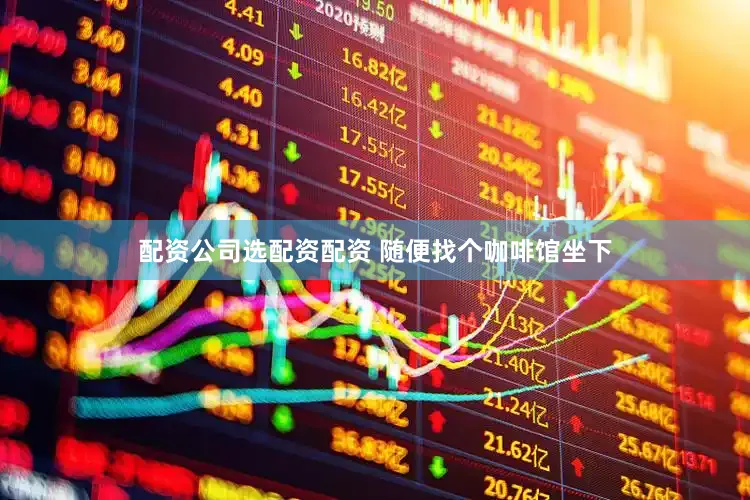 配资公司选配资配资 随便找个咖啡馆坐下
