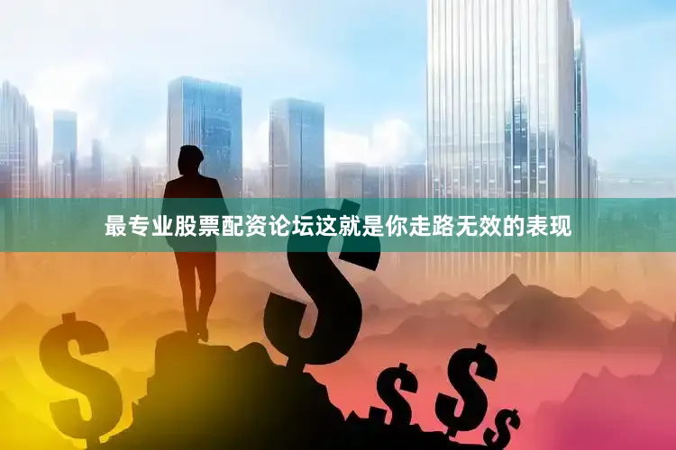 最专业股票配资论坛这就是你走路无效的表现