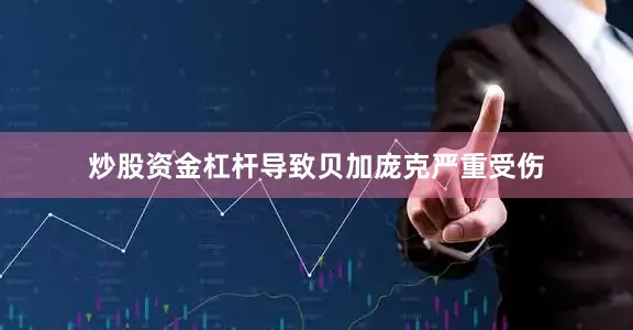 炒股资金杠杆导致贝加庞克严重受伤