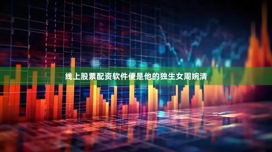 线上股票配资软件便是他的独生女周婉清