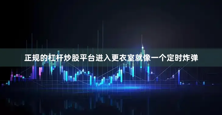 正规的杠杆炒股平台进入更衣室就像一个定时炸弹