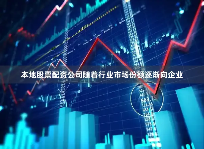 本地股票配资公司随着行业市场份额逐渐向企业