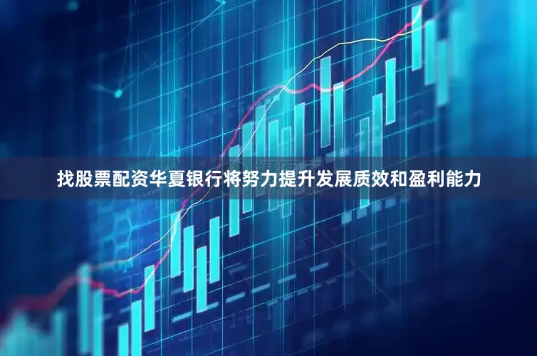 找股票配资华夏银行将努力提升发展质效和盈利能力