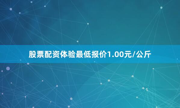 股票配资体验最低报价1.00元/公斤