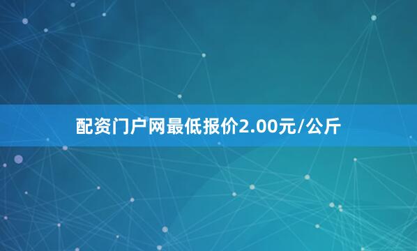 配资门户网最低报价2.00元/公斤