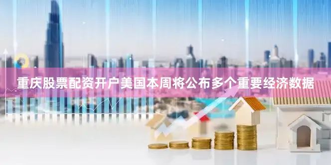 重庆股票配资开户美国本周将公布多个重要经济数据