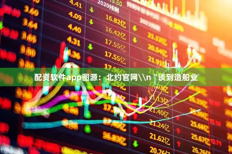 配资软件app图源：北约官网\n“谈到造船业