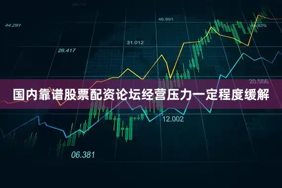 国内靠谱股票配资论坛经营压力一定程度缓解