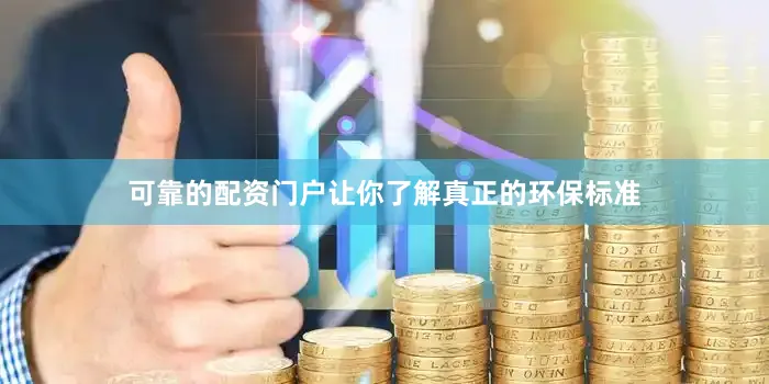 可靠的配资门户让你了解真正的环保标准