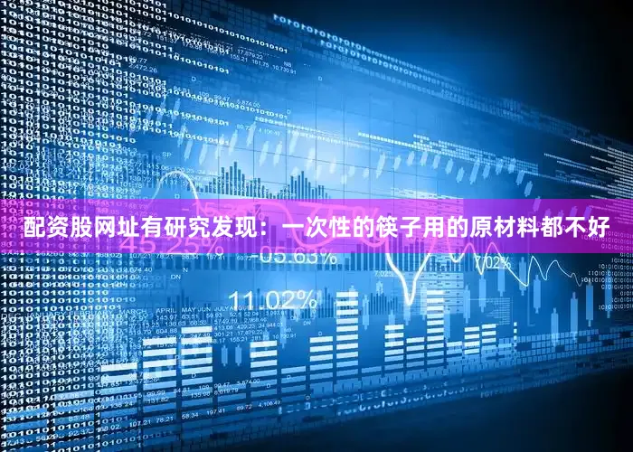 配资股网址有研究发现：一次性的筷子用的原材料都不好