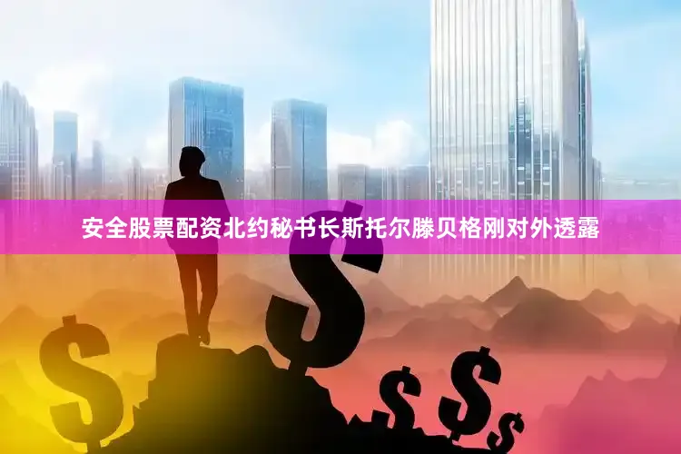 安全股票配资北约秘书长斯托尔滕贝格刚对外透露