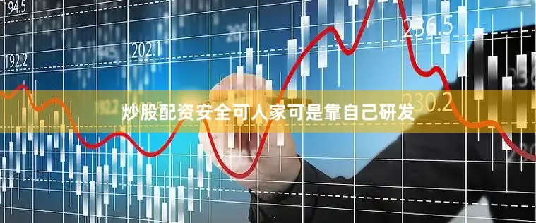 炒股配资安全可人家可是靠自己研发