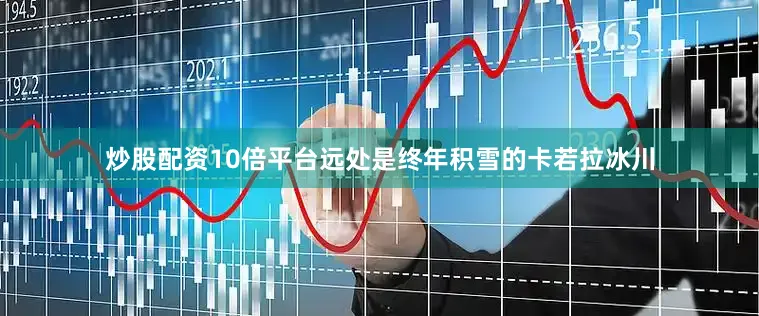 炒股配资10倍平台远处是终年积雪的卡若拉冰川