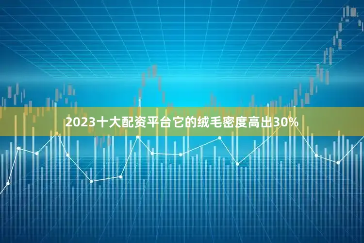 2023十大配资平台它的绒毛密度高出30%
