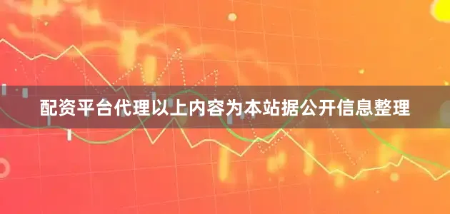 配资平台代理以上内容为本站据公开信息整理