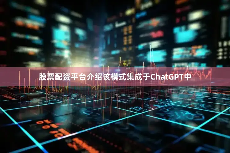 股票配资平台介绍该模式集成于ChatGPT中