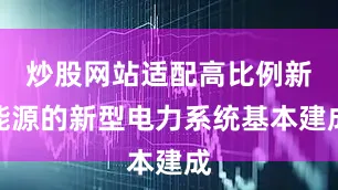 炒股网站适配高比例新能源的新型电力系统基本建成